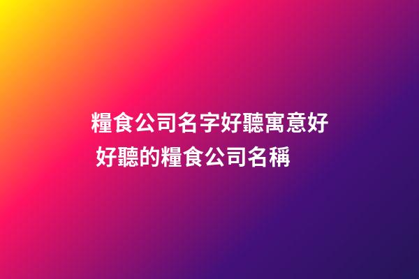 糧食公司名字好聽寓意好 好聽的糧食公司名稱-第1張-公司起名-玄機(jī)派